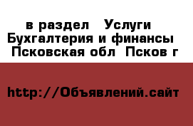  в раздел : Услуги » Бухгалтерия и финансы . Псковская обл.,Псков г.